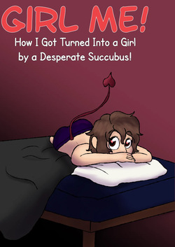 Girl Me! How I Got Turned Into a Girl by a Desperate Succubus!